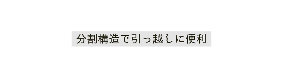 分割構造で引っ越しに便利